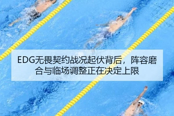 EDG无畏契约战况起伏背后，阵容磨合与临场调整正在决定上限